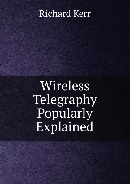 Обложка книги Wireless Telegraphy Popularly Explained, Richard Kerr