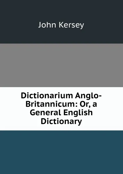 Обложка книги Dictionarium Anglo-Britannicum: Or, a General English Dictionary, John Kersey