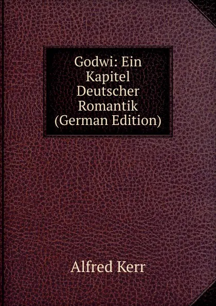 Обложка книги Godwi: Ein Kapitel Deutscher Romantik (German Edition), Alfred Kerr