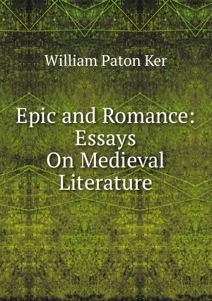 Обложка книги Epic and Romance: Essays On Medieval Literature, William Paton Ker