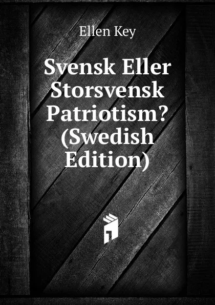 Обложка книги Svensk Eller Storsvensk Patriotism. (Swedish Edition), Ellen Key