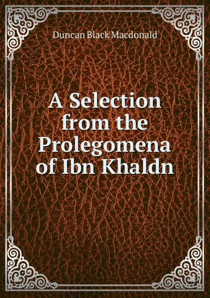 Обложка книги A Selection from the Prolegomena of Ibn Khaldn, Duncan Black Macdonald