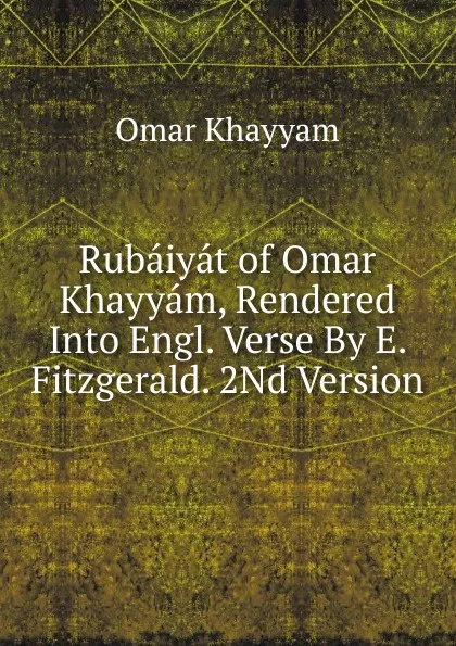Обложка книги Rubaiyat of Omar Khayyam, Rendered Into Engl. Verse By E. Fitzgerald. 2Nd Version., Khayyam Omar