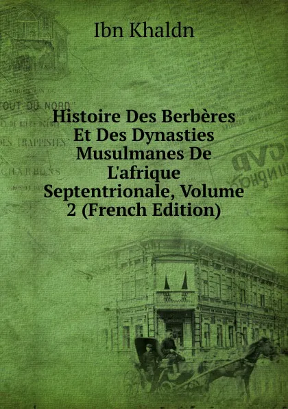 Обложка книги Histoire Des Berberes Et Des Dynasties Musulmanes De L.afrique Septentrionale, Volume 2 (French Edition), Ibn Khaldn