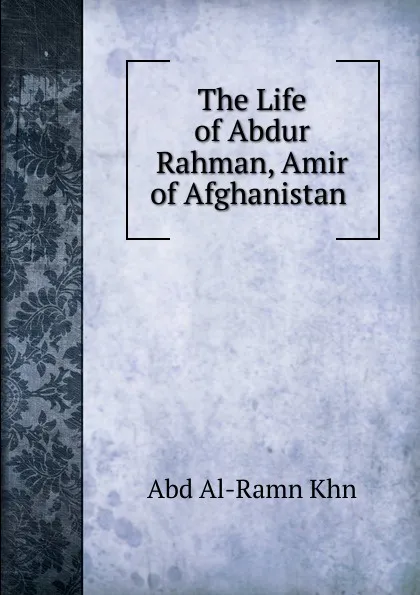 Обложка книги The Life of Abdur Rahman, Amir of Afghanistan ., Abd Al-Ramn Khn