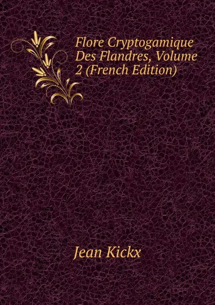 Обложка книги Flore Cryptogamique Des Flandres, Volume 2 (French Edition), Jean Kickx