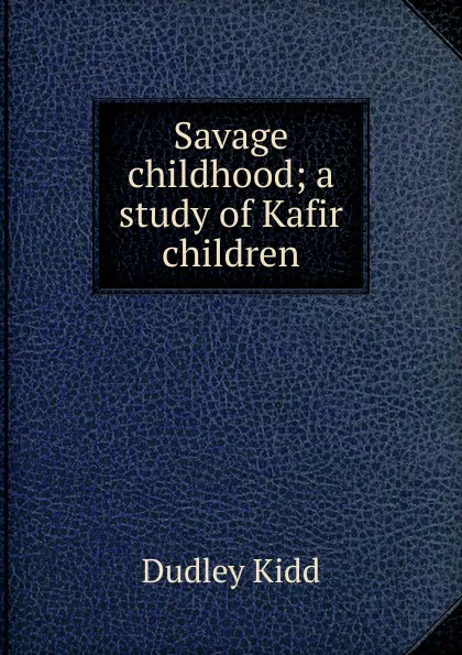 Обложка книги Savage childhood; a study of Kafir children, Dudley Kidd