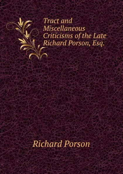 Обложка книги Tract and Miscellaneous Criticisms of the Late Richard Porson, Esq. ., Richard Porson