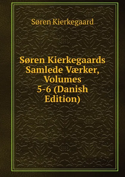 Обложка книги S.ren Kierkegaards Samlede Vaerker, Volumes 5-6 (Danish Edition), Soren Kierkegaard