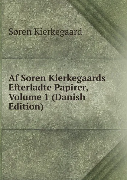 Обложка книги Af Soren Kierkegaards Efterladte Papirer, Volume 1 (Danish Edition), Soren Kierkegaard