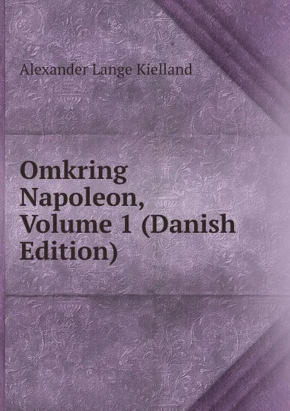 Обложка книги Omkring Napoleon, Volume 1 (Danish Edition), Alexander Lange Kielland