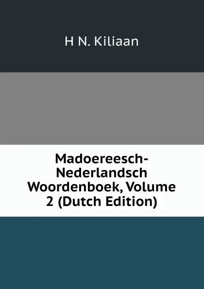 Обложка книги Madoereesch-Nederlandsch Woordenboek, Volume 2 (Dutch Edition), H N. Kiliaan