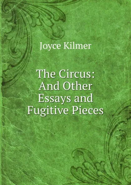 Обложка книги The Circus: And Other Essays and Fugitive Pieces, Kilmer Joyce