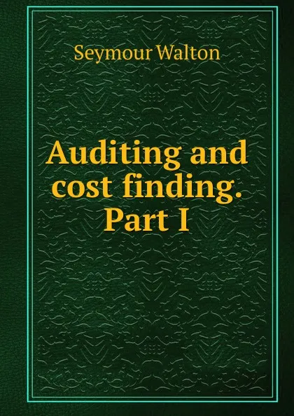 Обложка книги Auditing and cost finding. Part I, Seymour Walton