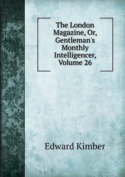 Обложка книги The London Magazine, Or, Gentleman.s Monthly Intelligencer, Volume 26, Edward Kimber