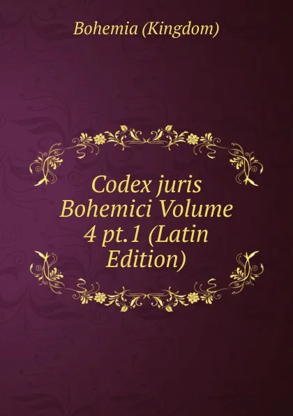 Обложка книги Codex juris Bohemici Volume 4 pt.1 (Latin Edition), Bohemia (Kingdom)