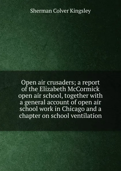 Обложка книги Open air crusaders; a report of the Elizabeth McCormick open air school, together with a general account of open air school work in Chicago and a chapter on school ventilation, Sherman Colver Kingsley