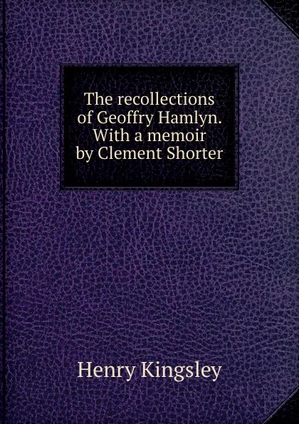 Обложка книги The recollections of Geoffry Hamlyn. With a memoir by Clement Shorter, Kingsley Henry