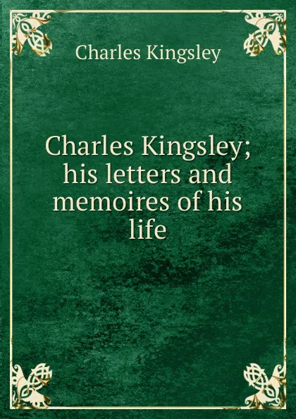 Обложка книги Charles Kingsley; his letters and memoires of his life, Charles Kingsley