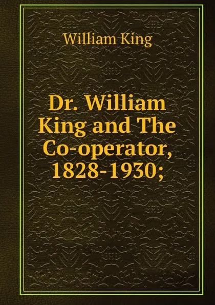 Обложка книги Dr. William King and The Co-operator, 1828-1930;, William King