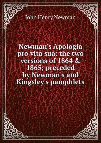 Обложка книги Newman.s Apologia pro vita sua: the two versions of 1864 . 1865; preceded by Newman.s and Kingsley.s pamphlets, Newman John Henry