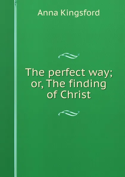 Обложка книги The perfect way; or, The finding of Christ, Anna Kingsford