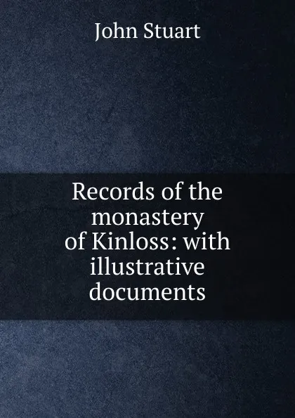 Обложка книги Records of the monastery of Kinloss: with illustrative documents, John Stuart