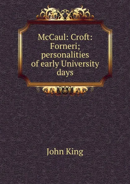 Обложка книги McCaul: Croft: Forneri; personalities of early University days, John King