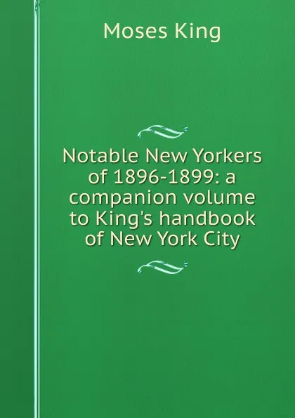 Обложка книги Notable New Yorkers of 1896-1899: a companion volume to King.s handbook of New York City, Moses King