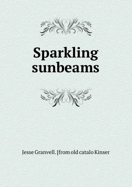 Обложка книги Sparkling sunbeams, Jesse Granvell. [from old catalo Kinser