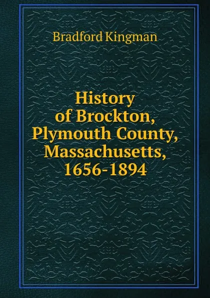 Обложка книги History of Brockton, Plymouth County, Massachusetts, 1656-1894, Bradford Kingman