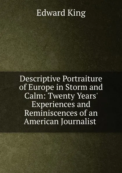 Обложка книги Descriptive Portraiture of Europe in Storm and Calm: Twenty Years. Experiences and Reminiscences of an American Journalist ., King Edward