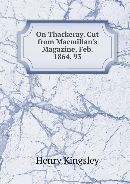 Обложка книги On Thackeray. Cut from Macmillan.s Magazine, Feb. 1864. 93., Kingsley Henry