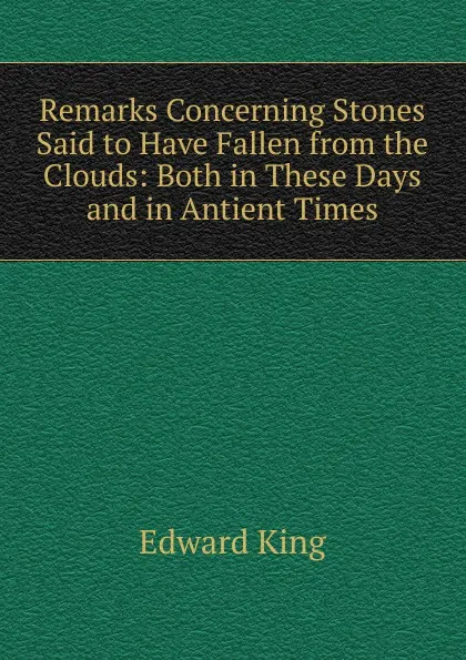 Обложка книги Remarks Concerning Stones Said to Have Fallen from the Clouds: Both in These Days and in Antient Times, King Edward