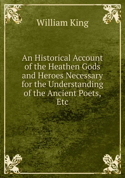 Обложка книги An Historical Account of the Heathen Gods and Heroes Necessary for the Understanding of the Ancient Poets,Etc, William King