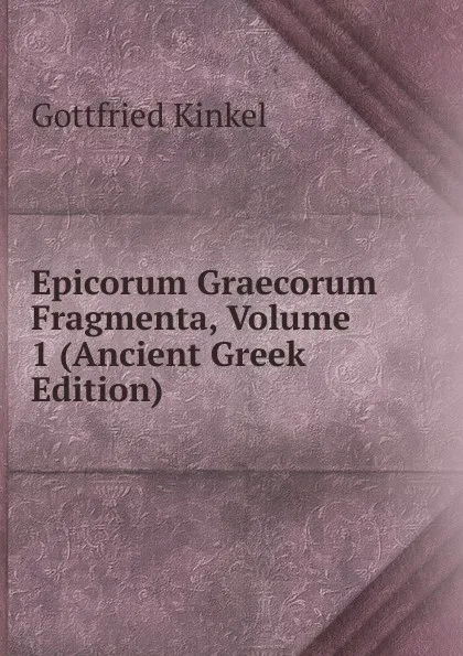 Обложка книги Epicorum Graecorum Fragmenta, Volume 1 (Ancient Greek Edition), Gottfried Kinkel