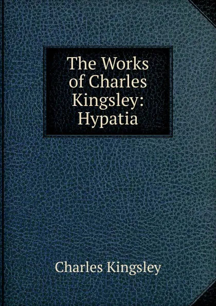 Обложка книги The Works of Charles Kingsley: Hypatia, Charles Kingsley