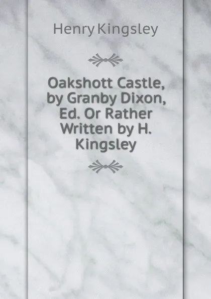 Обложка книги Oakshott Castle, by Granby Dixon, Ed. Or Rather Written by H. Kingsley, Kingsley Henry