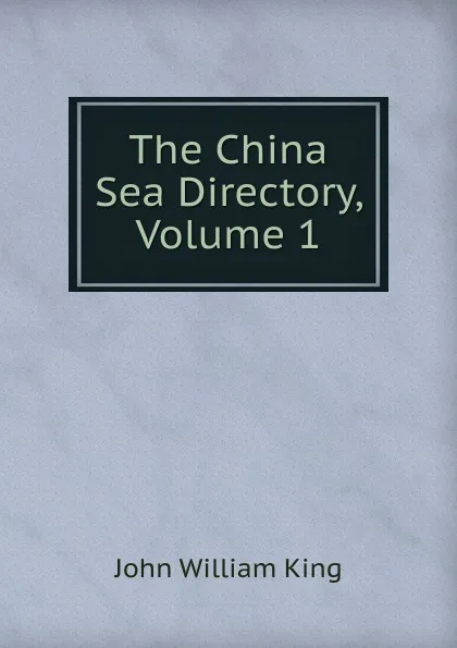 Обложка книги The China Sea Directory, Volume 1, John William King