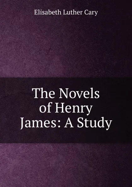 Обложка книги The Novels of Henry James: A Study, Elisabeth Luther Cary