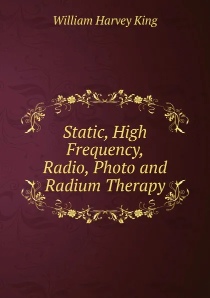 Обложка книги Static, High Frequency, Radio, Photo and Radium Therapy, William Harvey King