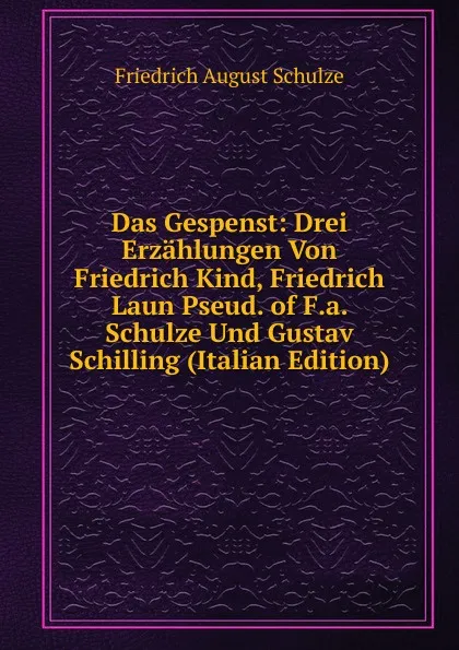 Обложка книги Das Gespenst: Drei Erzahlungen Von Friedrich Kind, Friedrich Laun Pseud. of F.a. Schulze Und Gustav Schilling (Italian Edition), Friedrich August Schulze