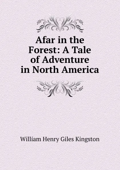 Обложка книги Afar in the Forest: A Tale of Adventure in North America, Kingston William Henry