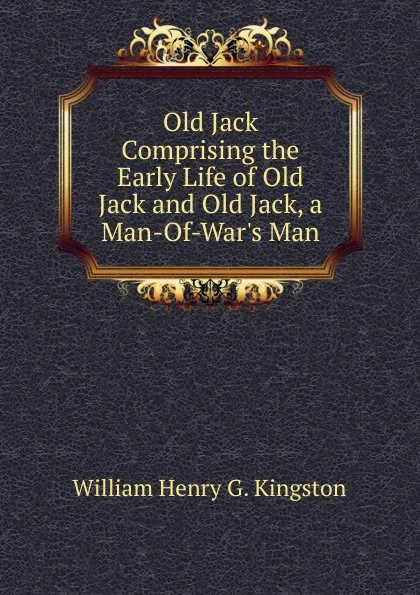 Обложка книги Old Jack Comprising the Early Life of Old Jack and Old Jack, a Man-Of-War.s Man., Kingston William Henry