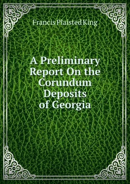 Обложка книги A Preliminary Report On the Corundum Deposits of Georgia, Francis Plaisted King