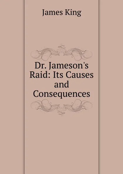 Обложка книги Dr. Jameson.s Raid: Its Causes and Consequences, James King