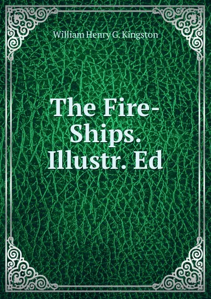 Обложка книги The Fire-Ships. Illustr. Ed, Kingston William Henry