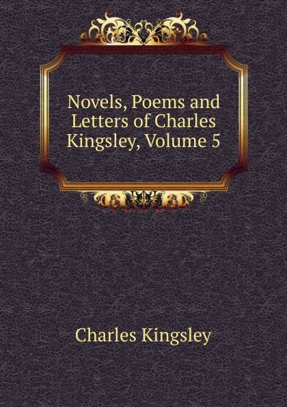 Обложка книги Novels, Poems and Letters of Charles Kingsley, Volume 5, Charles Kingsley