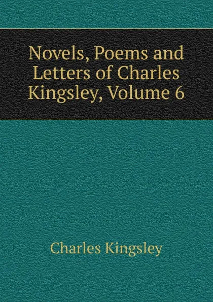 Обложка книги Novels, Poems and Letters of Charles Kingsley, Volume 6, Charles Kingsley