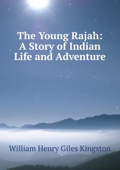 Обложка книги The Young Rajah: A Story of Indian Life and Adventure, Kingston William Henry